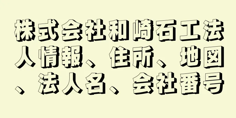 株式会社和崎石工法人情報、住所、地図、法人名、会社番号