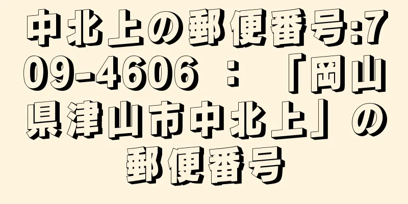 中北上の郵便番号:709-4606 ： 「岡山県津山市中北上」の郵便番号