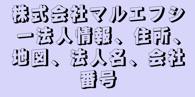 株式会社マルエフシー法人情報、住所、地図、法人名、会社番号