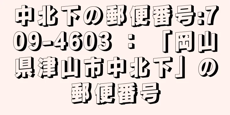 中北下の郵便番号:709-4603 ： 「岡山県津山市中北下」の郵便番号