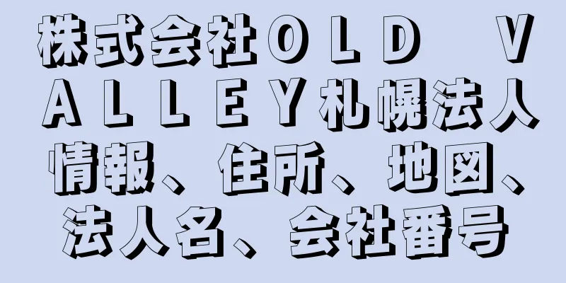 株式会社ＯＬＤ　ＶＡＬＬＥＹ札幌法人情報、住所、地図、法人名、会社番号