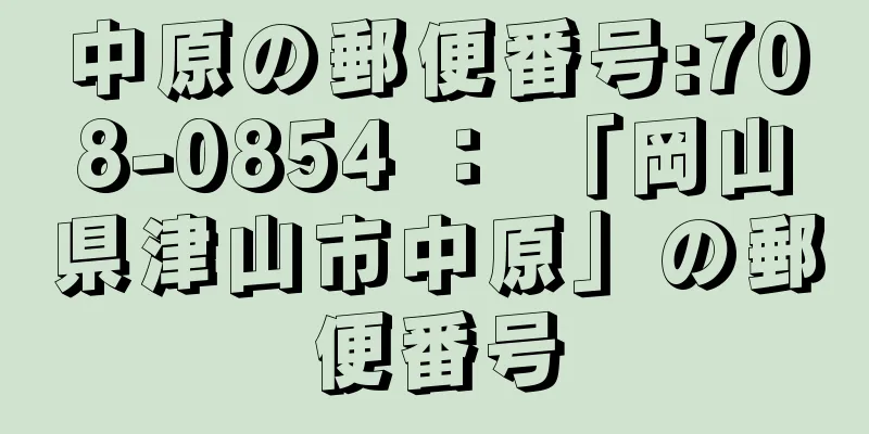 中原の郵便番号:708-0854 ： 「岡山県津山市中原」の郵便番号