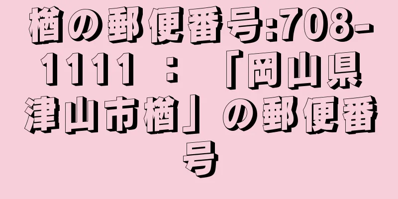 楢の郵便番号:708-1111 ： 「岡山県津山市楢」の郵便番号