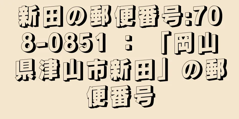 新田の郵便番号:708-0851 ： 「岡山県津山市新田」の郵便番号