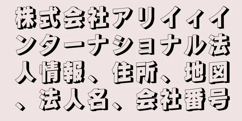 株式会社アリイィインターナショナル法人情報、住所、地図、法人名、会社番号