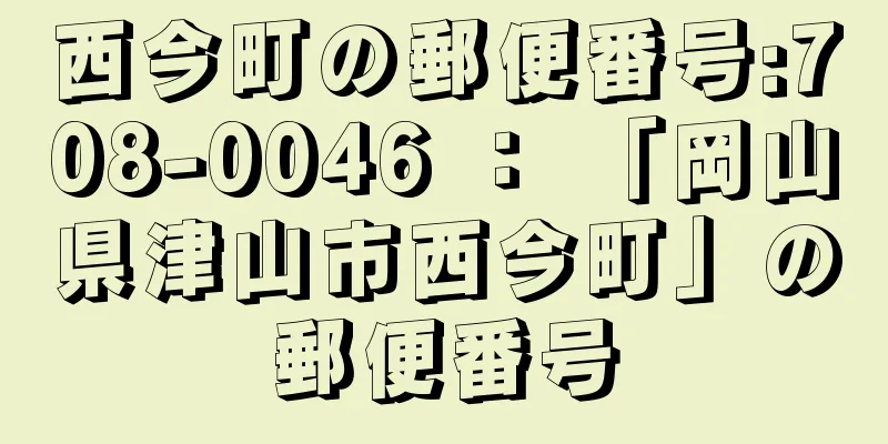 西今町の郵便番号:708-0046 ： 「岡山県津山市西今町」の郵便番号