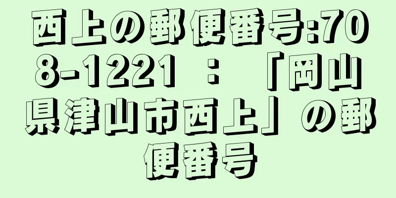 西上の郵便番号:708-1221 ： 「岡山県津山市西上」の郵便番号