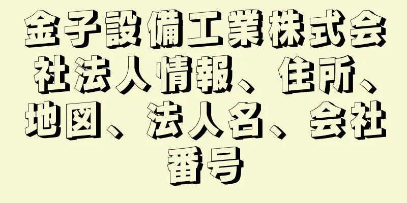 金子設備工業株式会社法人情報、住所、地図、法人名、会社番号