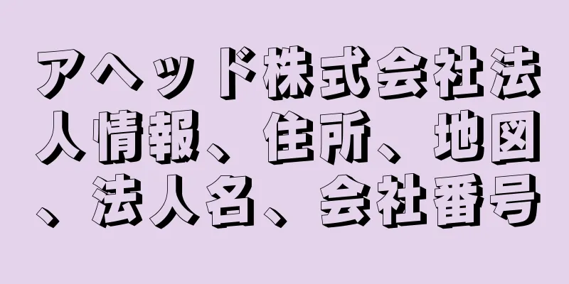 アヘッド株式会社法人情報、住所、地図、法人名、会社番号