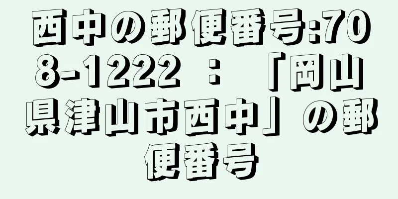 西中の郵便番号:708-1222 ： 「岡山県津山市西中」の郵便番号