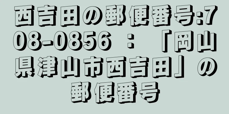 西吉田の郵便番号:708-0856 ： 「岡山県津山市西吉田」の郵便番号