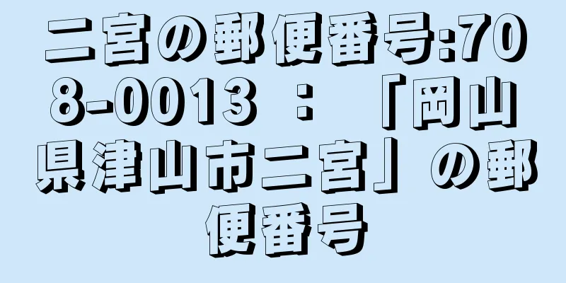 二宮の郵便番号:708-0013 ： 「岡山県津山市二宮」の郵便番号