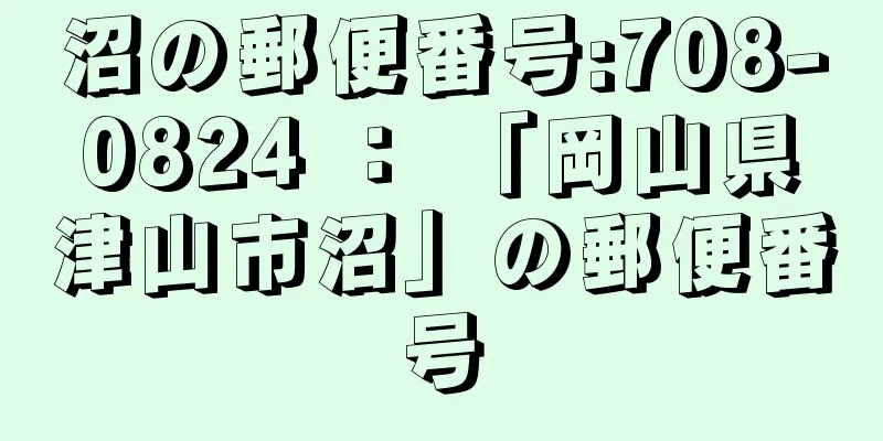 沼の郵便番号:708-0824 ： 「岡山県津山市沼」の郵便番号