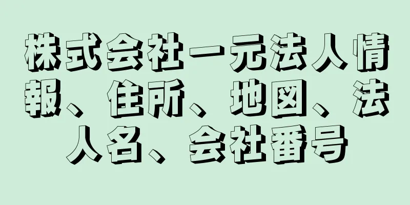 株式会社一元法人情報、住所、地図、法人名、会社番号