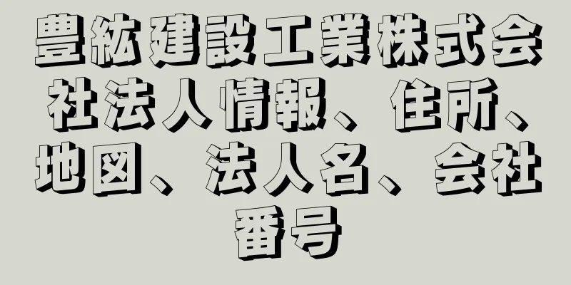 豊紘建設工業株式会社法人情報、住所、地図、法人名、会社番号