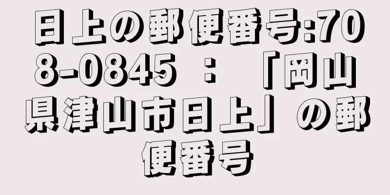 日上の郵便番号:708-0845 ： 「岡山県津山市日上」の郵便番号