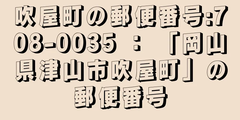 吹屋町の郵便番号:708-0035 ： 「岡山県津山市吹屋町」の郵便番号