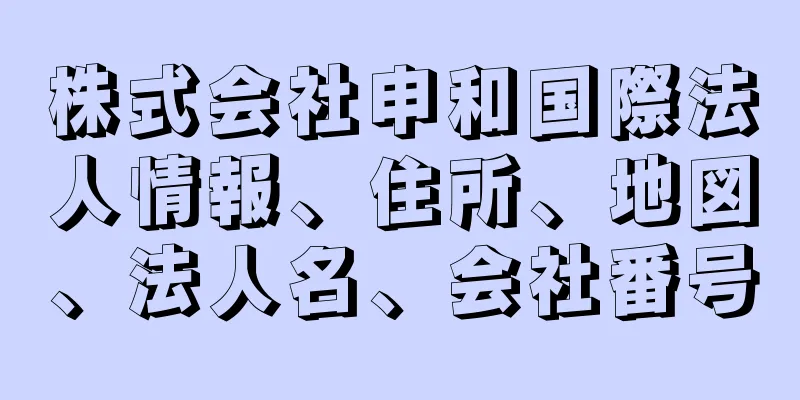 株式会社申和国際法人情報、住所、地図、法人名、会社番号