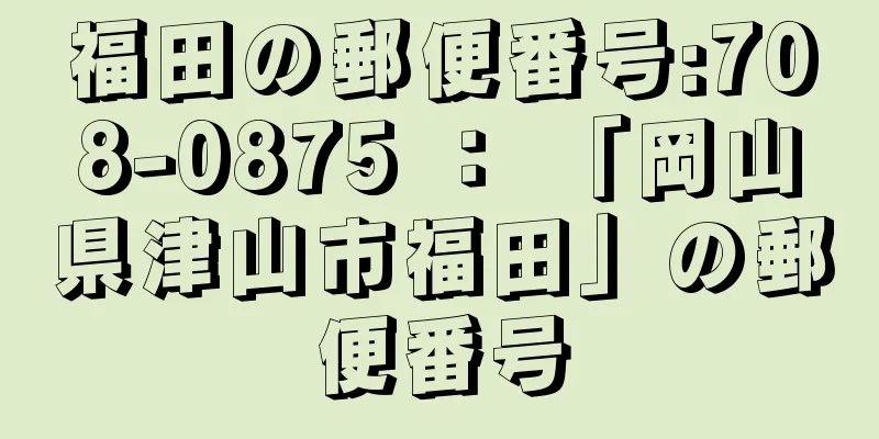 福田の郵便番号:708-0875 ： 「岡山県津山市福田」の郵便番号