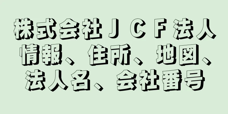 株式会社ＪＣＦ法人情報、住所、地図、法人名、会社番号