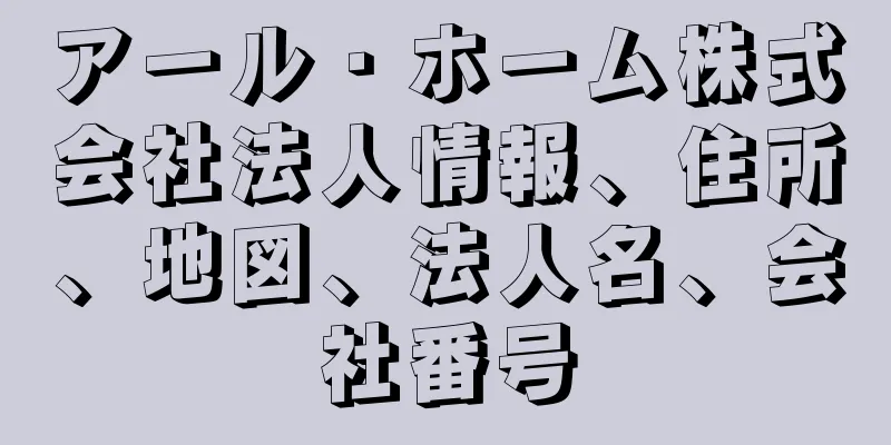 アール・ホーム株式会社法人情報、住所、地図、法人名、会社番号