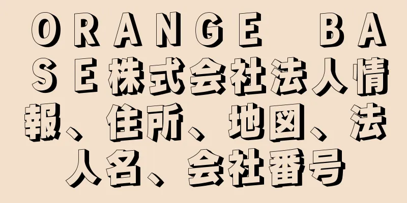 ＯＲＡＮＧＥ　ＢＡＳＥ株式会社法人情報、住所、地図、法人名、会社番号