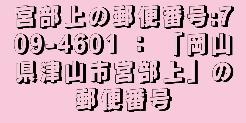 宮部上の郵便番号:709-4601 ： 「岡山県津山市宮部上」の郵便番号