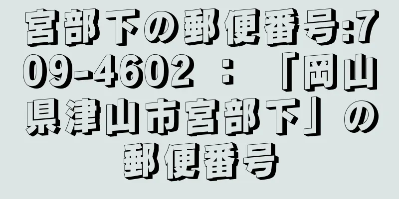 宮部下の郵便番号:709-4602 ： 「岡山県津山市宮部下」の郵便番号