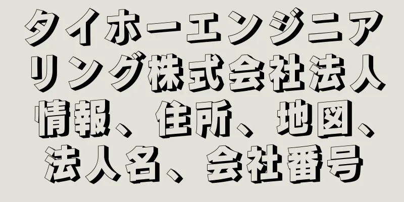 タイホーエンジニアリング株式会社法人情報、住所、地図、法人名、会社番号