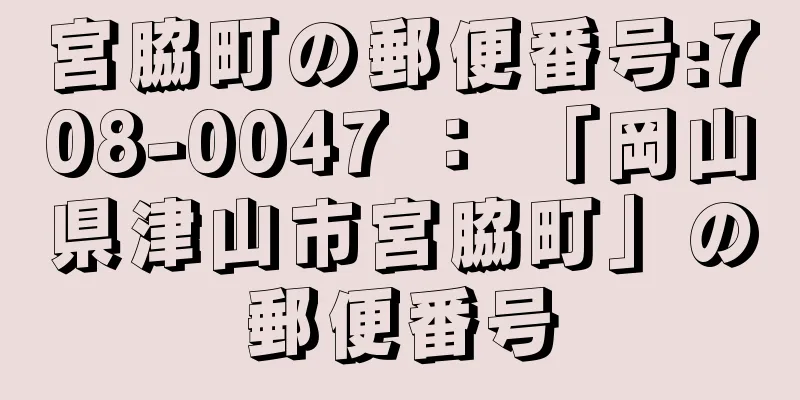 宮脇町の郵便番号:708-0047 ： 「岡山県津山市宮脇町」の郵便番号