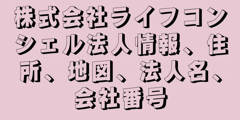 株式会社ライフコンシェル法人情報、住所、地図、法人名、会社番号