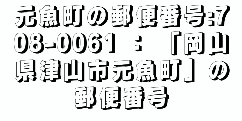 元魚町の郵便番号:708-0061 ： 「岡山県津山市元魚町」の郵便番号