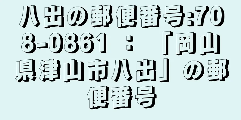 八出の郵便番号:708-0861 ： 「岡山県津山市八出」の郵便番号