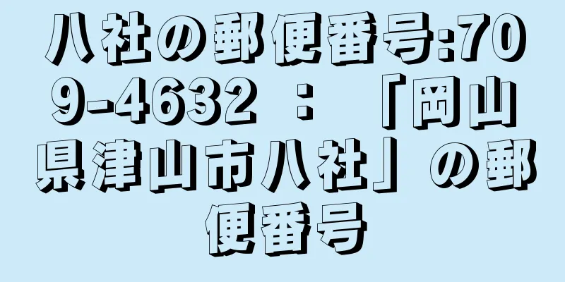 八社の郵便番号:709-4632 ： 「岡山県津山市八社」の郵便番号