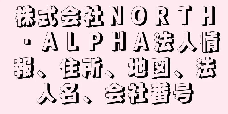 株式会社ＮＯＲＴＨ・ＡＬＰＨＡ法人情報、住所、地図、法人名、会社番号