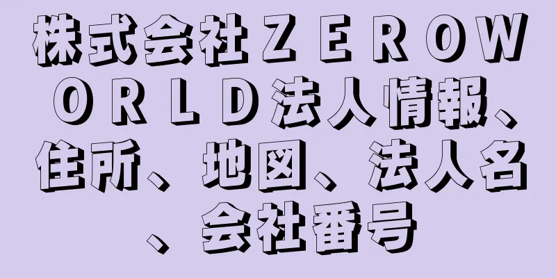 株式会社ＺＥＲＯＷＯＲＬＤ法人情報、住所、地図、法人名、会社番号