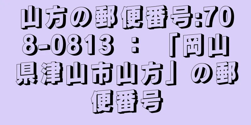 山方の郵便番号:708-0813 ： 「岡山県津山市山方」の郵便番号