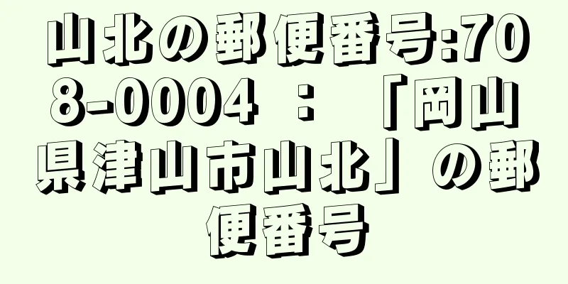 山北の郵便番号:708-0004 ： 「岡山県津山市山北」の郵便番号