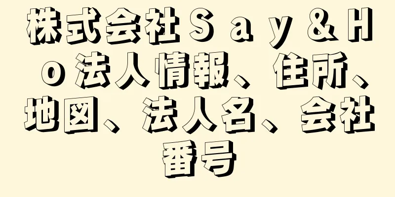 株式会社Ｓａｙ＆Ｈｏ法人情報、住所、地図、法人名、会社番号