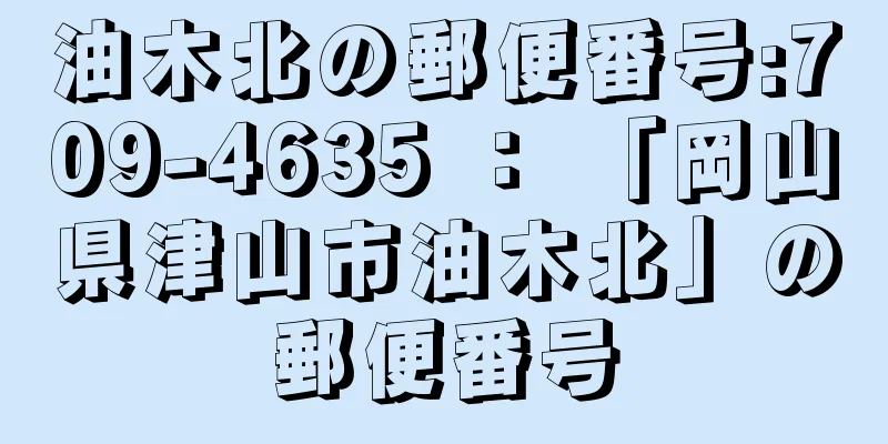 油木北の郵便番号:709-4635 ： 「岡山県津山市油木北」の郵便番号