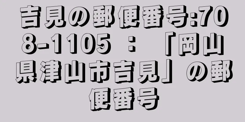 吉見の郵便番号:708-1105 ： 「岡山県津山市吉見」の郵便番号