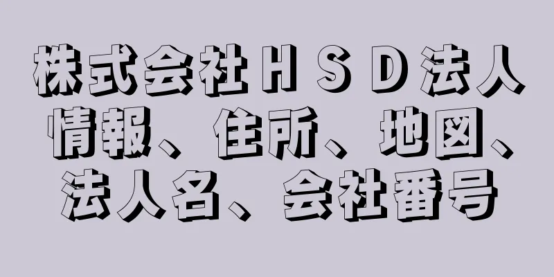 株式会社ＨＳＤ法人情報、住所、地図、法人名、会社番号