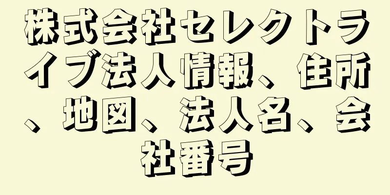 株式会社セレクトライブ法人情報、住所、地図、法人名、会社番号