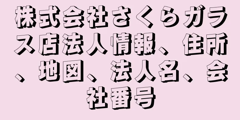 株式会社さくらガラス店法人情報、住所、地図、法人名、会社番号