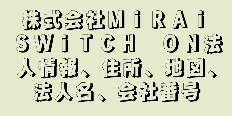 株式会社ＭｉＲＡｉ　ＳＷｉＴＣＨ　ＯＮ法人情報、住所、地図、法人名、会社番号