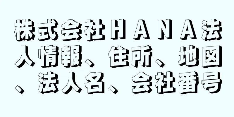 株式会社ＨＡＮＡ法人情報、住所、地図、法人名、会社番号