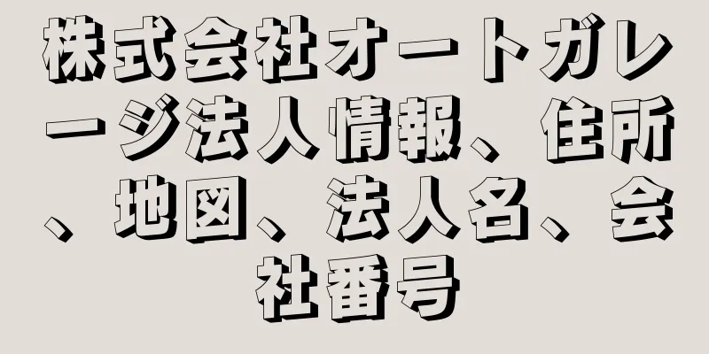 株式会社オートガレージ法人情報、住所、地図、法人名、会社番号