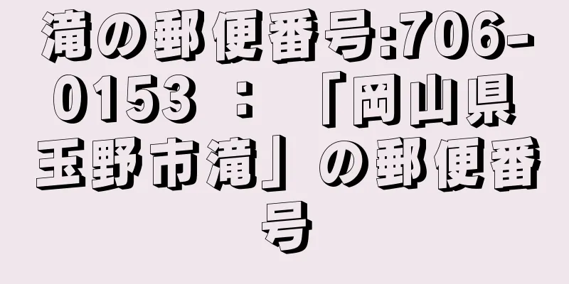 滝の郵便番号:706-0153 ： 「岡山県玉野市滝」の郵便番号