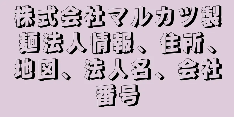 株式会社マルカツ製麺法人情報、住所、地図、法人名、会社番号