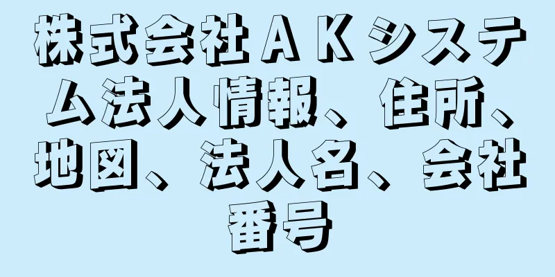 株式会社ＡＫシステム法人情報、住所、地図、法人名、会社番号